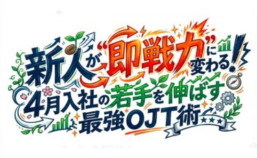 🚀新人が“即戦力”に変わる！4月入社の若手を伸ばす最強OJT術