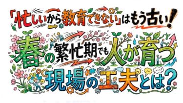 「忙しいから教育できない」はもう古い！春の繁忙期でも人が育つ現場の工夫とは？🌸👷‍♂️