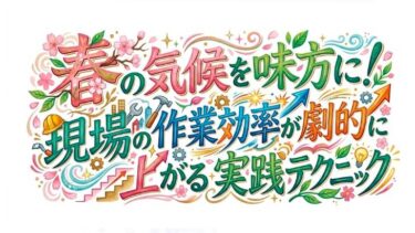🌸春の気候を味方に！現場の作業効率が劇的に上がる実践テクニック