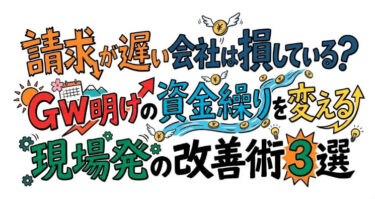 請求が遅い会社は損している？GW明けの資金繰りを変える現場発の改善術3選