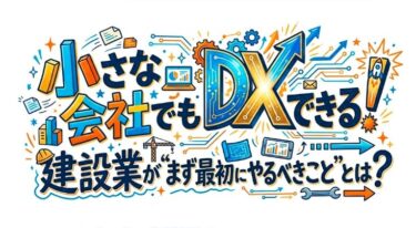 小さな会社でもDXはできる！建設業が“まず最初にやるべきこと”とは？📱🏗️
