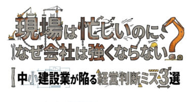 現場は忙しいのに、なぜ会社は強くならない？｜中小建設業が陥る経営判断ミス3選